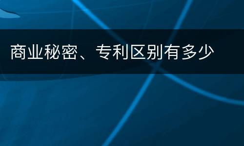 商业秘密、专利区别有多少