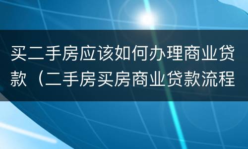 买二手房应该如何办理商业贷款（二手房买房商业贷款流程）