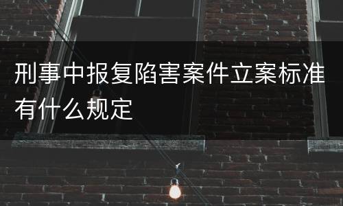 刑事中报复陷害案件立案标准有什么规定