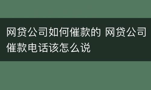网贷公司如何催款的 网贷公司催款电话该怎么说