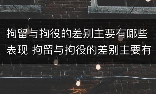 拘留与拘役的差别主要有哪些表现 拘留与拘役的差别主要有哪些表现形式