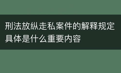 刑法放纵走私案件的解释规定具体是什么重要内容