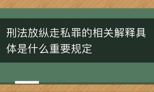 刑法放纵走私罪的相关解释具体是什么重要规定