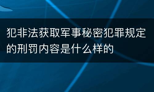 犯非法获取军事秘密犯罪规定的刑罚内容是什么样的