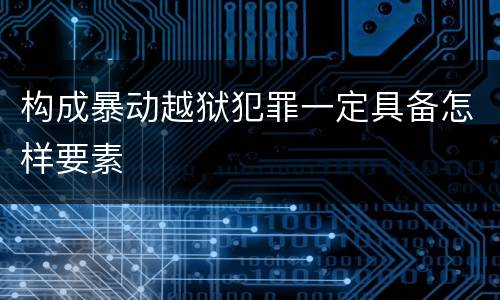 构成暴动越狱犯罪一定具备怎样要素