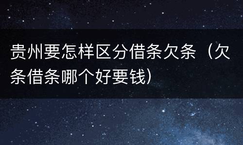 贵州要怎样区分借条欠条（欠条借条哪个好要钱）