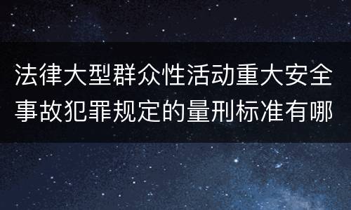 法律大型群众性活动重大安全事故犯罪规定的量刑标准有哪些