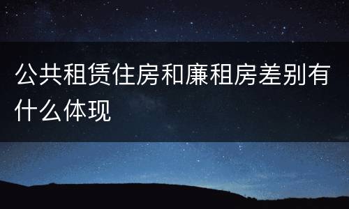 公共租赁住房和廉租房差别有什么体现
