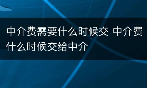 中介费需要什么时候交 中介费什么时候交给中介