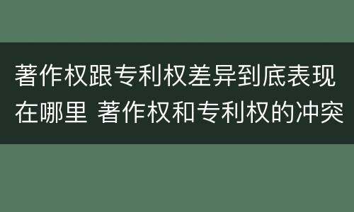 著作权跟专利权差异到底表现在哪里 著作权和专利权的冲突