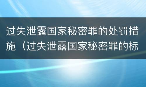 过失泄露国家秘密罪的处罚措施（过失泄露国家秘密罪的标准有哪些）