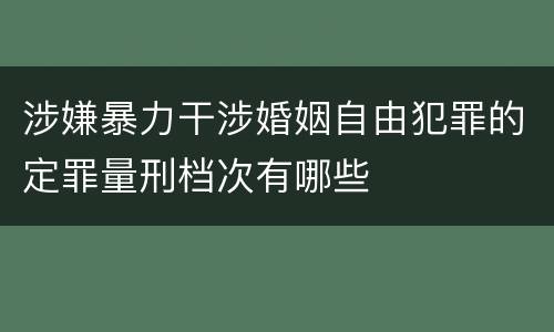 涉嫌暴力干涉婚姻自由犯罪的定罪量刑档次有哪些