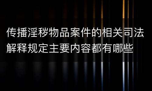 传播淫秽物品案件的相关司法解释规定主要内容都有哪些