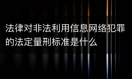 法律对非法利用信息网络犯罪的法定量刑标准是什么