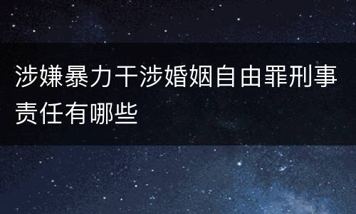 涉嫌暴力干涉婚姻自由罪刑事责任有哪些