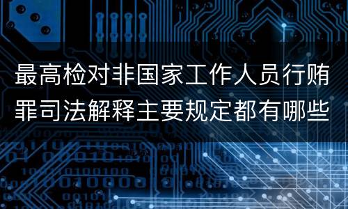 最高检对非国家工作人员行贿罪司法解释主要规定都有哪些