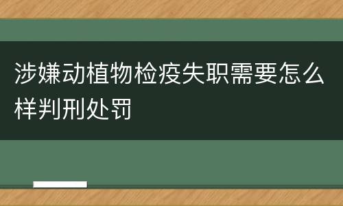 涉嫌动植物检疫失职需要怎么样判刑处罚