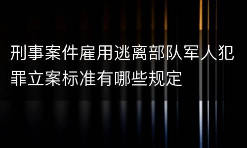 刑事案件雇用逃离部队军人犯罪立案标准有哪些规定