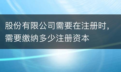 股份有限公司需要在注册时，需要缴纳多少注册资本