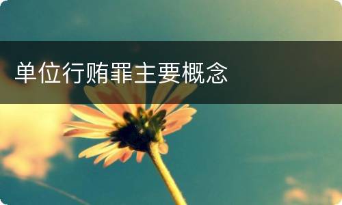 单位行贿罪主要概念