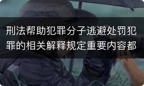 刑法帮助犯罪分子逃避处罚犯罪的相关解释规定重要内容都有哪些