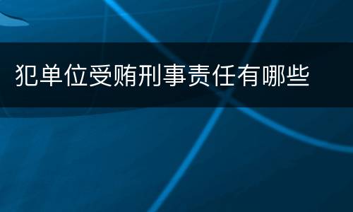 犯单位受贿刑事责任有哪些