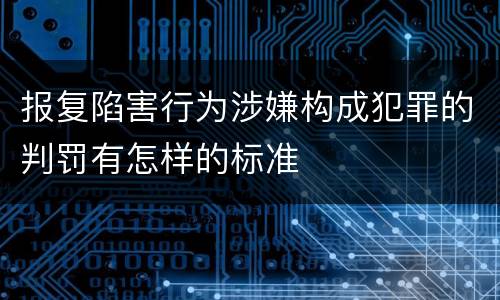 报复陷害行为涉嫌构成犯罪的判罚有怎样的标准