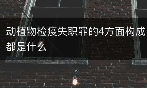 动植物检疫失职罪的4方面构成都是什么