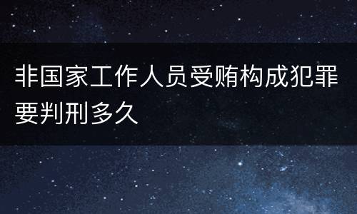 非国家工作人员受贿构成犯罪要判刑多久