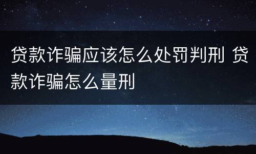 贷款诈骗应该怎么处罚判刑 贷款诈骗怎么量刑