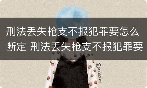 刑法丢失枪支不报犯罪要怎么断定 刑法丢失枪支不报犯罪要怎么断定案件