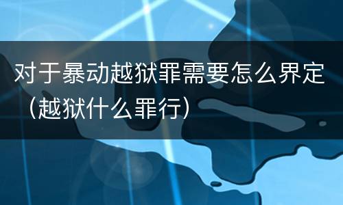 对于暴动越狱罪需要怎么界定（越狱什么罪行）