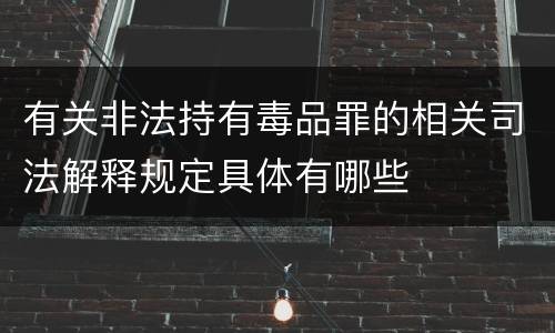 有关非法持有毒品罪的相关司法解释规定具体有哪些