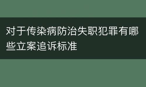对于传染病防治失职犯罪有哪些立案追诉标准