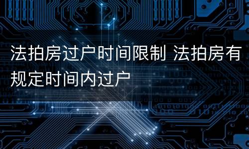 法拍房过户时间限制 法拍房有规定时间内过户