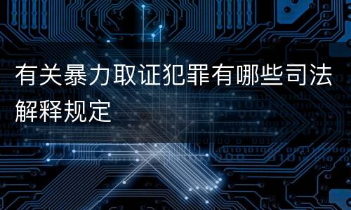 有关暴力取证犯罪有哪些司法解释规定