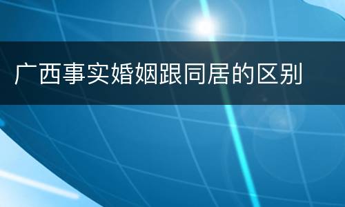 广西事实婚姻跟同居的区别