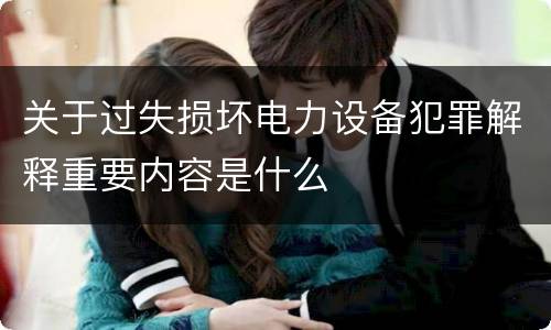 关于过失损坏电力设备犯罪解释重要内容是什么