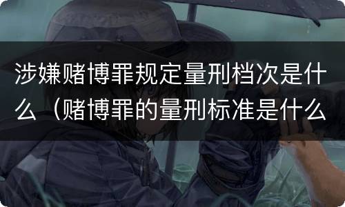 涉嫌赌博罪规定量刑档次是什么（赌博罪的量刑标准是什么）