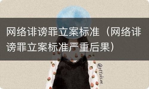 网络诽谤罪立案标准（网络诽谤罪立案标准严重后果）