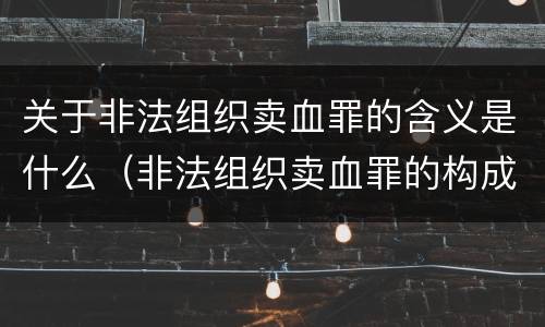 关于非法组织卖血罪的含义是什么（非法组织卖血罪的构成要件）
