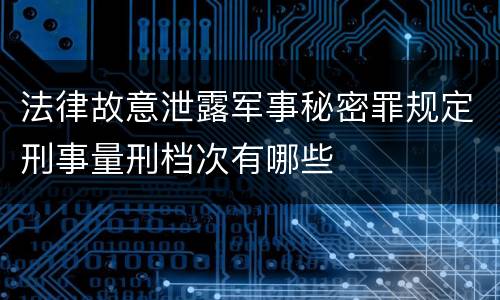 法律故意泄露军事秘密罪规定刑事量刑档次有哪些