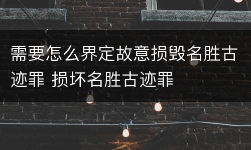 需要怎么界定故意损毁名胜古迹罪 损坏名胜古迹罪