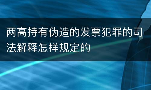 两高持有伪造的发票犯罪的司法解释怎样规定的