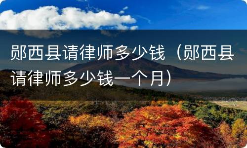 郧西县请律师多少钱（郧西县请律师多少钱一个月）