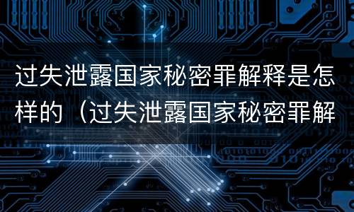 过失泄露国家秘密罪解释是怎样的（过失泄露国家秘密罪解释是怎样的处罚）