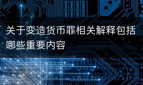 关于变造货币罪相关解释包括哪些重要内容