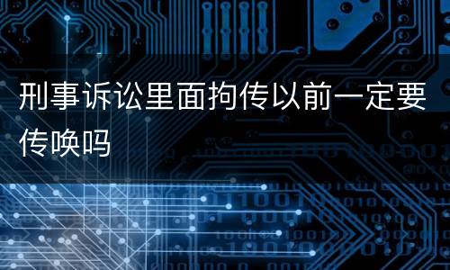 刑事诉讼里面拘传以前一定要传唤吗