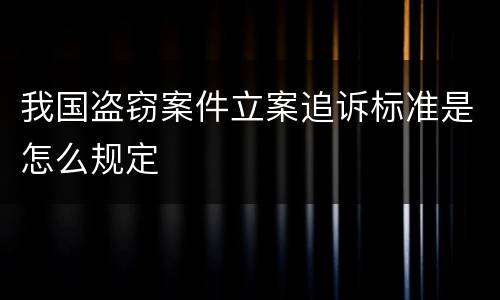 我国盗窃案件立案追诉标准是怎么规定
