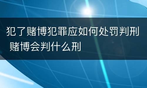 犯了赌博犯罪应如何处罚判刑 赌博会判什么刑